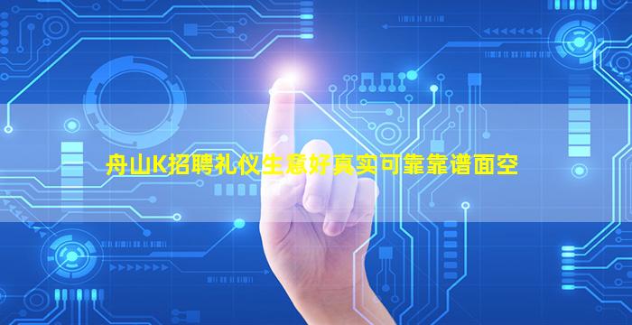 舟山K招聘礼仪生意好真实可靠靠谱面空